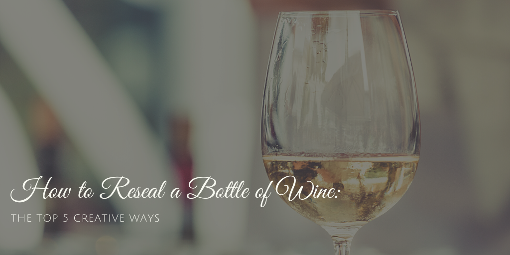 How to Reseal a Bottle of Wine: The Top 5 Creative Ways